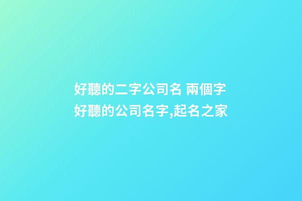 好聽的二字公司名 兩個字好聽的公司名字,起名之家-第1張-公司起名-玄機派